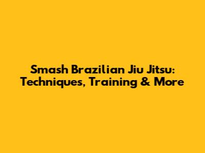 Smash Brazilian Jiu Jitsu: Techniques, Training & More