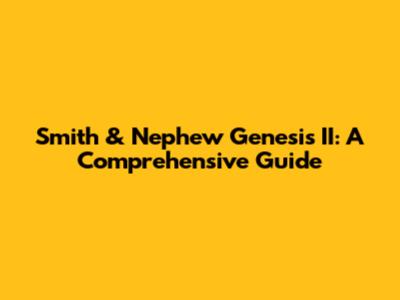 Smith & Nephew Genesis II: A Comprehensive Guide