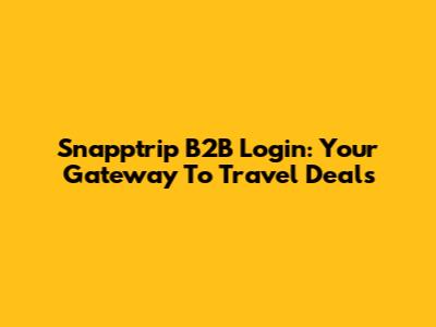 Snapptrip B2B Login: Your Gateway To Travel Deals