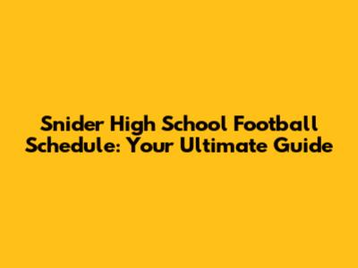 Snider High School Football Schedule: Your Ultimate Guide