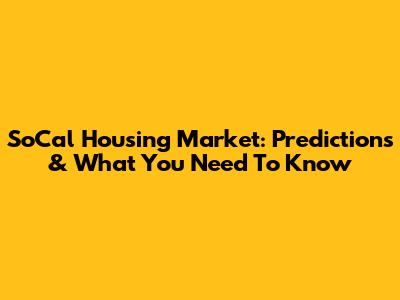SoCal Housing Market: Predictions & What You Need To Know
