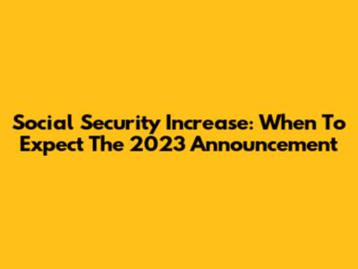 Social Security Increase: When To Expect The 2023 Announcement