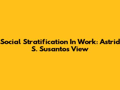 Social Stratification In Work: Astrid S. Susanto's View