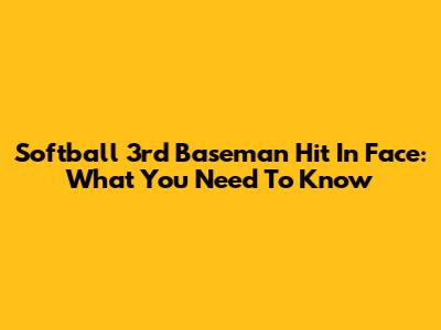 Softball 3rd Baseman Hit In Face: What You Need To Know