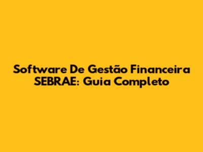 Software De Gestão Financeira SEBRAE: Guia Completo