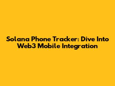 Solana Phone Tracker: Dive Into Web3 Mobile Integration