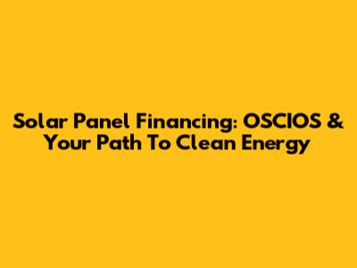Solar Panel Financing: OSCIOS & Your Path To Clean Energy