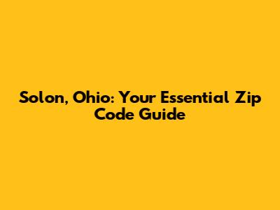 Solon, Ohio: Your Essential Zip Code Guide