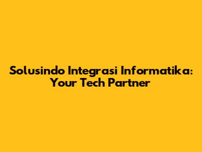 Solusindo Integrasi Informatika: Your Tech Partner