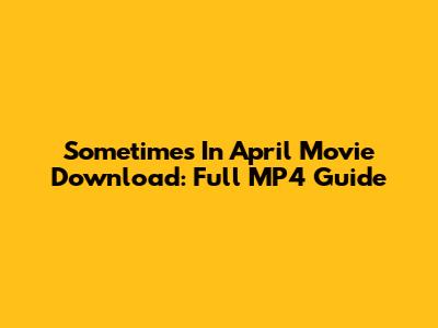 Sometimes In April Movie Download: Full MP4 Guide