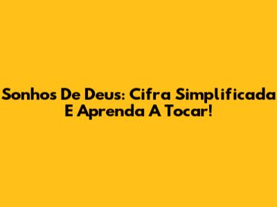 Sonhos De Deus: Cifra Simplificada E Aprenda A Tocar!