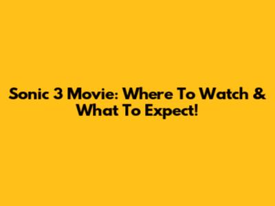Sonic 3 Movie: Where To Watch & What To Expect!