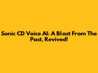 Sonic CD Voice AI: A Blast From The Past, Revived!