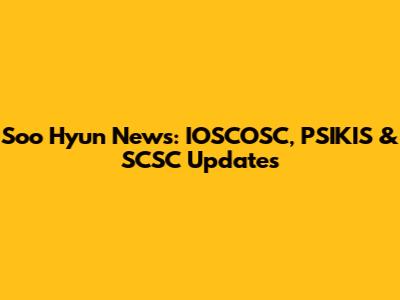 Soo Hyun News: IOSCOSC, PSIKIS & SCSC Updates