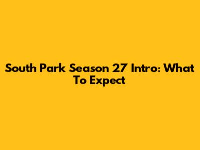 South Park Season 27 Intro: What To Expect