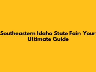 Southeastern Idaho State Fair: Your Ultimate Guide