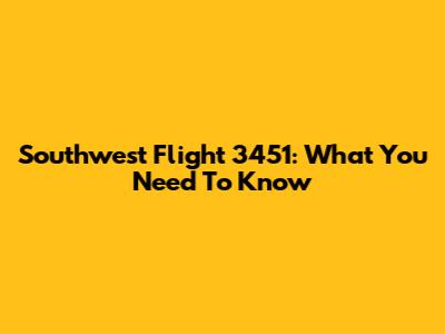 Southwest Flight 3451: What You Need To Know