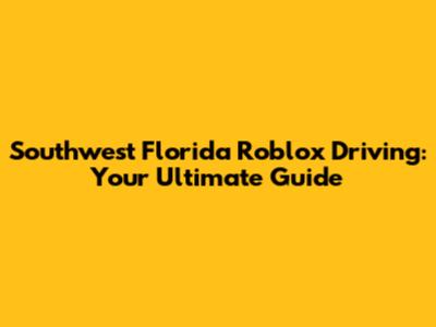 Southwest Florida Roblox Driving: Your Ultimate Guide