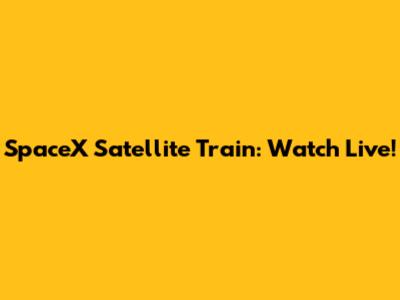 SpaceX Satellite Train: Watch Live!