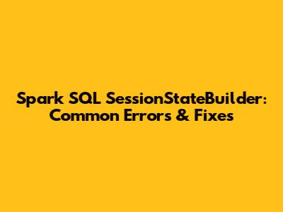 Spark SQL SessionStateBuilder: Common Errors & Fixes