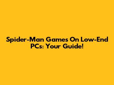 Spider-Man Games On Low-End PCs: Your Guide!