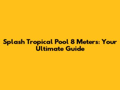 Splash Tropical Pool 8 Meters: Your Ultimate Guide