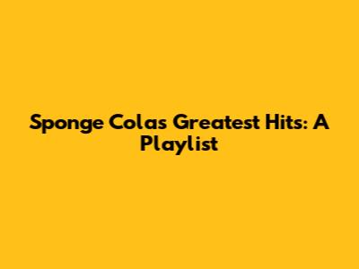 Sponge Cola's Greatest Hits: A Playlist