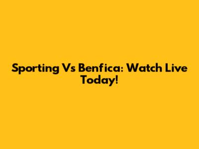 Sporting Vs Benfica: Watch Live Today!