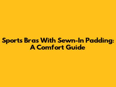 Sports Bras With Sewn-In Padding: A Comfort Guide