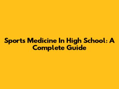 Sports Medicine In High School: A Complete Guide