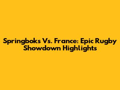 Springboks Vs. France: Epic Rugby Showdown Highlights