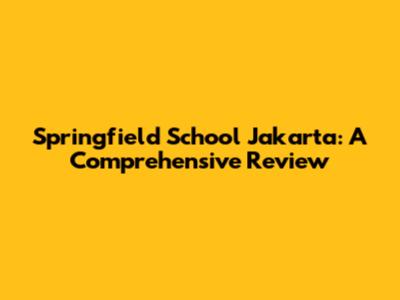 Springfield School Jakarta: A Comprehensive Review