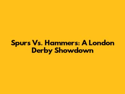 Spurs Vs. Hammers: A London Derby Showdown