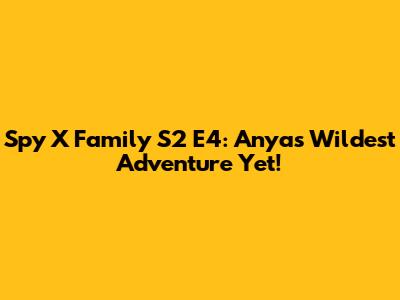 Spy X Family S2 E4: Anya's Wildest Adventure Yet!