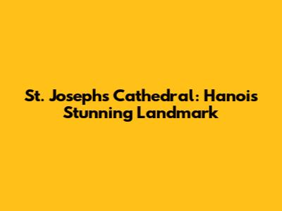 St. Joseph's Cathedral: Hanoi's Stunning Landmark