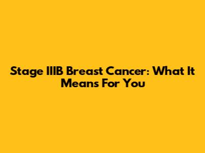Stage IIIB Breast Cancer: What It Means For You