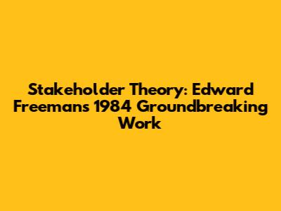 Stakeholder Theory: Edward Freeman's 1984 Groundbreaking Work