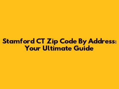 Stamford CT Zip Code By Address: Your Ultimate Guide