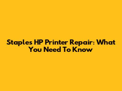 Staples HP Printer Repair: What You Need To Know