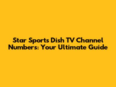 Star Sports Dish TV Channel Numbers: Your Ultimate Guide