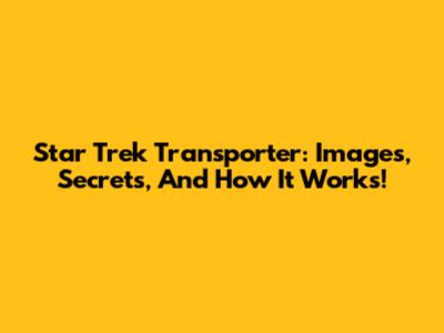 Star Trek Transporter: Images, Secrets, And How It Works!