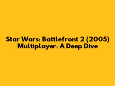 Star Wars: Battlefront 2 (2005) Multiplayer: A Deep Dive