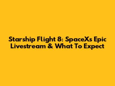 Starship Flight 8: SpaceX's Epic Livestream & What To Expect