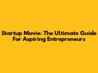Startup Movie: The Ultimate Guide For Aspiring Entrepreneurs