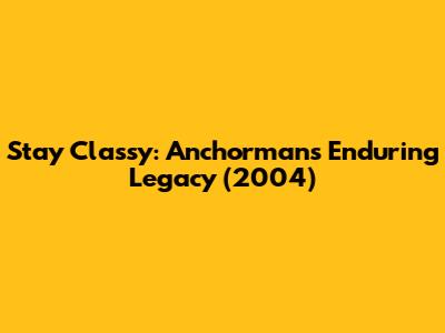 Stay Classy: Anchorman's Enduring Legacy (2004)