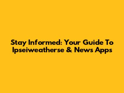 Stay Informed: Your Guide To Ipseiweatherse & News Apps