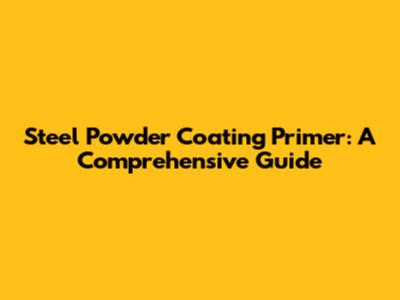 Steel Powder Coating Primer: A Comprehensive Guide