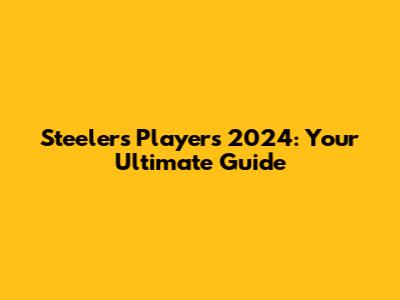 Steelers Players 2024: Your Ultimate Guide