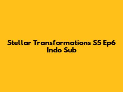 Stellar Transformations S5 Ep6 Indo Sub