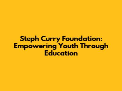 Steph Curry Foundation: Empowering Youth Through Education